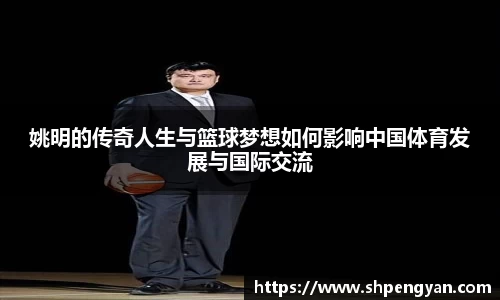 姚明的传奇人生与篮球梦想如何影响中国体育发展与国际交流