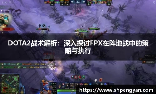 DOTA2战术解析：深入探讨FPX在阵地战中的策略与执行
