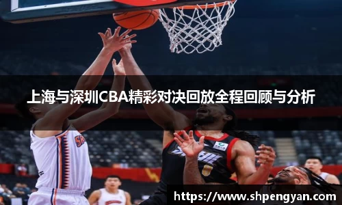 上海与深圳CBA精彩对决回放全程回顾与分析