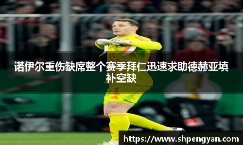 诺伊尔重伤缺席整个赛季拜仁迅速求助德赫亚填补空缺