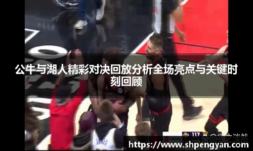 公牛与湖人精彩对决回放分析全场亮点与关键时刻回顾