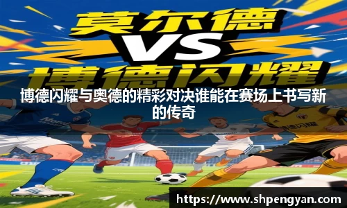博德闪耀与奥德的精彩对决谁能在赛场上书写新的传奇