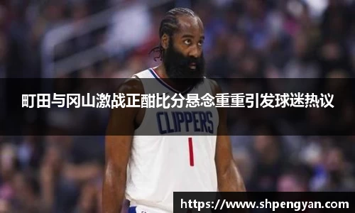 町田与冈山激战正酣比分悬念重重引发球迷热议