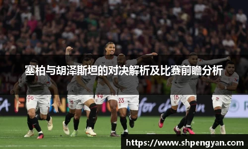 塞柏与胡泽斯坦的对决解析及比赛前瞻分析
