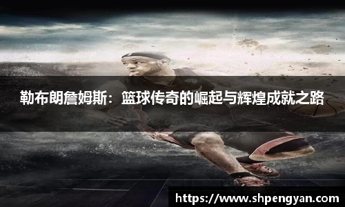 勒布朗詹姆斯：篮球传奇的崛起与辉煌成就之路