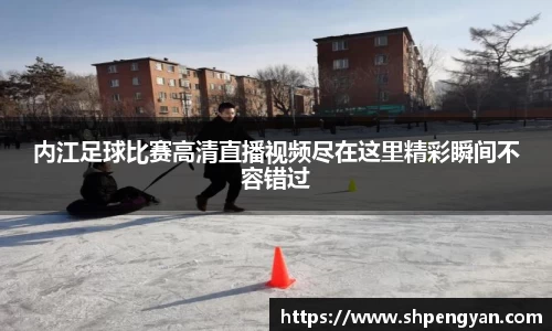 内江足球比赛高清直播视频尽在这里精彩瞬间不容错过