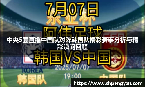 中央5套直播中国队对阵韩国队精彩赛事分析与精彩瞬间回顾