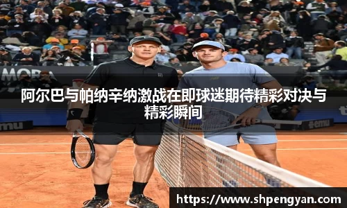 阿尔巴与帕纳辛纳激战在即球迷期待精彩对决与精彩瞬间