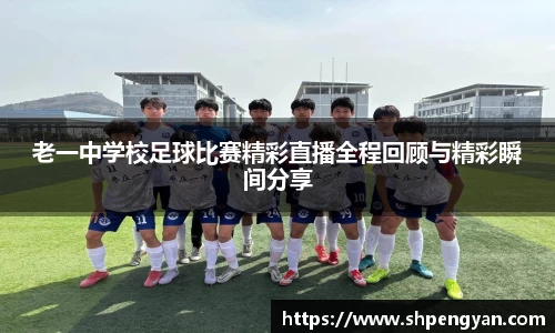 老一中学校足球比赛精彩直播全程回顾与精彩瞬间分享