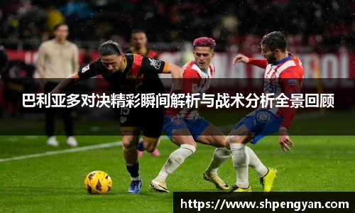 巴利亚多对决精彩瞬间解析与战术分析全景回顾