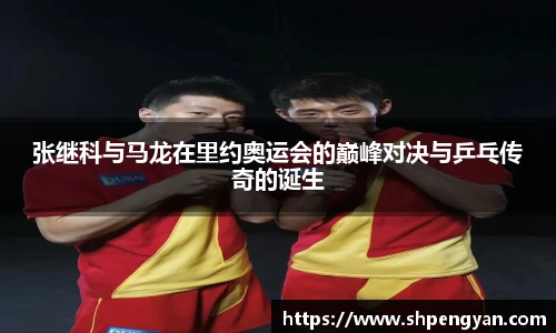 张继科与马龙在里约奥运会的巅峰对决与乒乓传奇的诞生